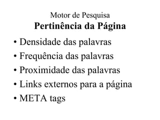 Motor de Pesquisa
     Pertinência da Página
• Densidade das palavras
• Frequência das palavras
• Proximidade das palavras
• Links externos para a página
• META tags
 