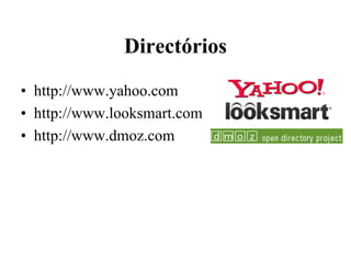 Directórios
• http://www.yahoo.com
• http://www.looksmart.com
• http://www.dmoz.com
 