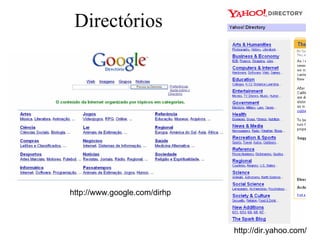 Directórios




http://www.google.com/dirhp



                              http://dir.yahoo.com/
 