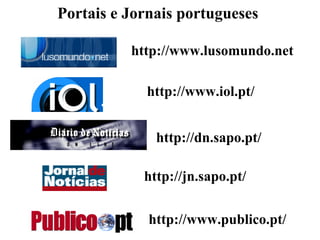 Portais e Jornais portugueses

          http://www.lusomundo.net

            http://www.iol.pt/


              http://dn.sapo.pt/

            http://jn.sapo.pt/


             http://www.publico.pt/
 