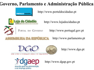 Governo, Parlamento e Administração Pública
                 http://www.portaldocidadao.pt


                     http://www.lojadocidadao.pt

                         http://www.portugal.gov.pt

                            http://www.parlamento.pt


                                  http://www.dgo.pt


                      http://www.dgap.gov.pt
 