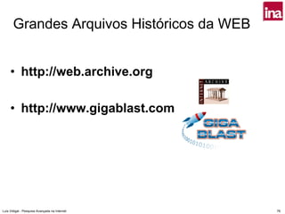 Grandes Arquivos Históricos da WEB


     • http://web.archive.org

     • http://www.gigablast.com




Luís Vidigal - Pesquisa Avançada na Internet   76
 