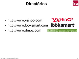 Directórios



         • http://www.yahoo.com
         • http://www.looksmart.com
         • http://www.dmoz.com




Luís Vidigal - Pesquisa Avançada na Internet                 78
 