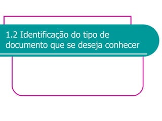 1.2 Identificação do tipo de documento que se deseja conhecer 