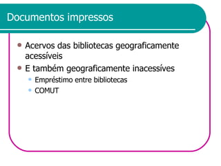 Documentos impressos Acervos das bibliotecas geograficamente acessíveis E também geograficamente inacessíves Empréstimo entre bibliotecas COMUT 