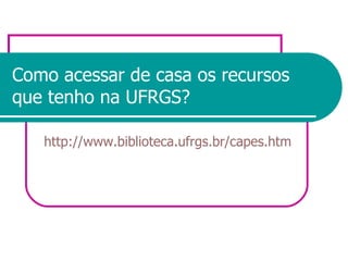 Como acessar de casa os recursos que tenho na UFRGS? http://www.biblioteca.ufrgs.br/capes.htm 
