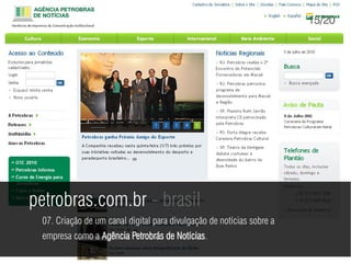 15/20




petrobras.com.br - brasil
 07. Criação de um canal digital para divulgação de notícias sobre a
 empresa como a Agência Petrobrás de Notícias.
 
