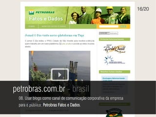 16/20




petrobras.com.br - brasil
 08. Usar blogs como canal de comunicação corporativa da empresa
 para o público: Petrobras Fatos e Dados.
 