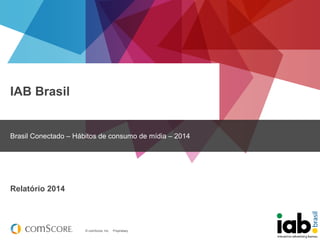 © comScore, Inc. Proprietary. 
IAB Brasil 
Brasil Conectado – Hábitos de consumo de mídia – 2014 
Relatório 2014  
