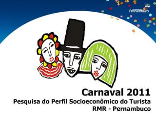 Carnaval 2011
Pesquisa do Perfil Socioeconômico do Turista
                          RMR - Pernambuco
 