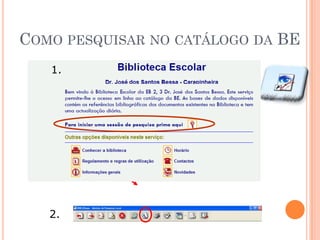 COMO PESQUISAR NO CATÁLOGO DA BE
   1.


        1.




   2.
 