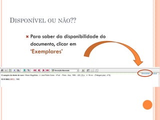 DISPONÍVEL OU NÃO??

       Para saber da disponibilidade do
        documento, clicar em
        „Exemplares‟
 