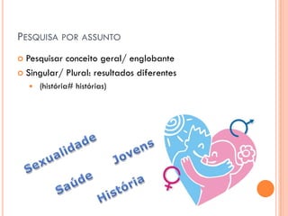 PESQUISA POR ASSUNTO
 Pesquisar conceito geral/ englobante
 Singular/ Plural: resultados diferentes
       (história# histórias)
 