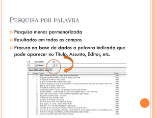 PESQUISA POR PALAVRA
 Pesquisa menos pormenorizada
 Resultados em todos os campos

 Procura na base de dados a palavra indicada que
  pode aparecer no Título, Assunto, Editor, etc.
 