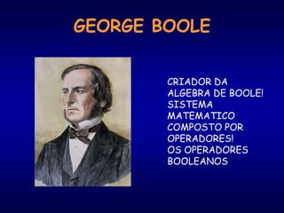 GEORGE BOOLE
CRIADOR DA
ALGEBRA DE BOOLE!
SISTEMA
MATEMATICO
COMPOSTO POR
OPERADORES!
OS OPERADORES
BOOLEANOS
 
