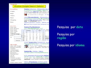 Pesquisa por data
Pesquisa por
região
Pesquisa por idioma
 