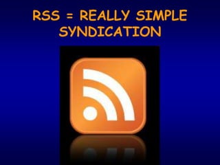 RSS = REALLY SIMPLE
SYNDICATION
 