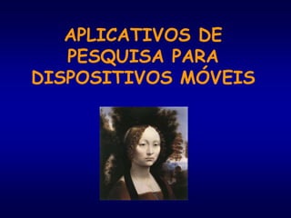 APLICATIVOS DE
PESQUISA PARA
DISPOSITIVOS MÓVEIS
 