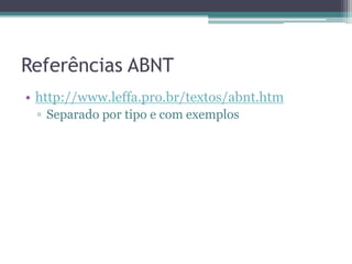 Referências ABNT
• http://www.leffa.pro.br/textos/abnt.htm
▫ Separado por tipo e com exemplos
 