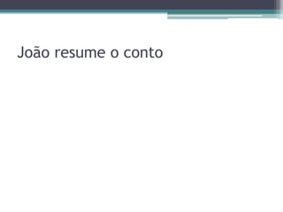 João resume o conto
 