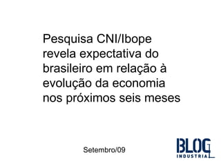 Pesquisa CNI/Ibope revela   expectativa do brasileiro em relação à evolução da economia nos próximos seis meses   Setembro/09 