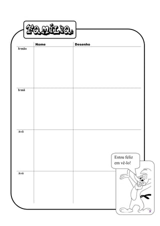 Família:
        Nome      Desenho
Irmão




         Name     Drawing


Irmã




Avô




                            Estou feliz
                            em vê-lo!
                               [

Avó
 