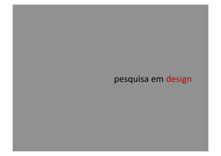 pesquisa	
  em	
  design	
  
 