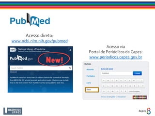 Acesso direto:
www.ncbi.nlm.nih.gov/pubmed
Acesso via
Portal de Periódicos da Capes:
www.periodicos.capes.gov.br
 