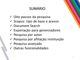 SUMÁRIO
 Oito passos da pesquisa
 Scopus: tipo de base e acesso
 Document Search
 Exportação para gerenciadores
 Pesquisa por autor
 Pesquisa por afiliação/instituição
 Pesquisa avançada
 Outras funcionalidades
3
 