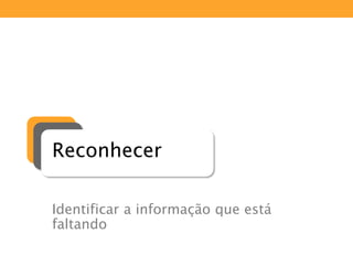 Reconhecer
Identificar a informação que está
faltando
 
