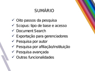 SUMÁRIO
 Oito passos da pesquisa
 Scopus: tipo de base e acesso
 Document Search
 Exportação para gerenciadores
 Pesquisa por autor
 Pesquisa por afiliação/instituição
 Pesquisa avançada
 Outras funcionalidades
 