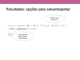 Resultados: opções para salvar/exportar
Adiciona à lista
temporária
Exportação para
gerenciadores
bibliográficos
 