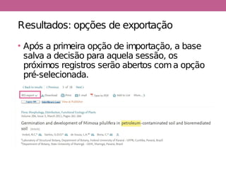 Resultados: opções de exportação
• Após a primeira opção de importação, a base
salva a decisão para aquela sessão, os
próximos registros serão abertos coma opção
pré-selecionada.
 