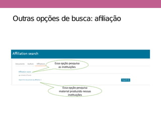 Outras opções de busca: afiliação
Essa opção pesquisa
as instituições
Essa opção pesquisa
material produzido nessas
instituições
 