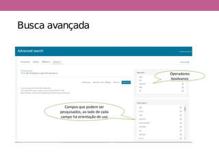 Busca avançada
Operadores
booleanos
Campos que podem ser
pesquisados, ao lado de cada
campo há orientação de uso
 