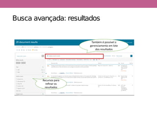 Busca avançada: resultados
Também é possível o
gerenciamento em lote
dos resultados
Recursos para
refinar os
resultados
 