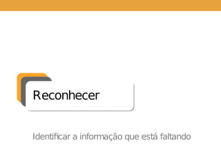 Reconhecer
Identificar a informação que está faltando
 