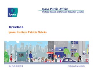 Creches
Ipsos/ Instituto Patrícia Galvão




São Paulo 29/02/2012               Nobody’s Unpredictable
 