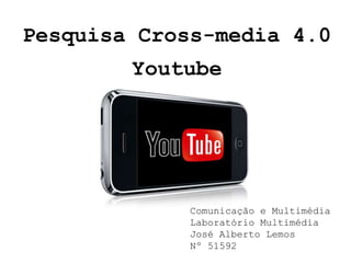 Pesquisa Cross-media 4.0
        Youtube




             Comunicação e Multimédia
             Laboratório Multimédia
             José Alberto Lemos
             Nº 51592
 