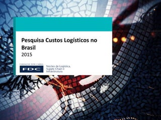 Pesquisa Custos Logísticos no
Brasil
2015
 