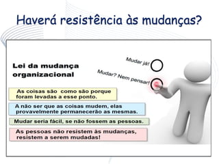 Haverá resistência às mudanças?
 