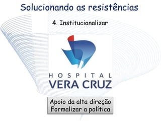 Solucionando as resistências
4. Institucionalizar
Apoio da alta direção
Formalizar a política
 