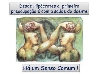 Desde Hipócrates a primeira
preocupação é com a saúde do doente
Há um Senso Comum !
 