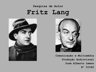 Pesquisa de Autor

Fritz Lang




             Comunicação e Multimédia
                 Produção Audiovisual
                   José Alberto Lemos
                             Nº 51592
 