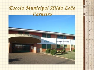 Escola Municipal Hilda Leão
Carneiro
 