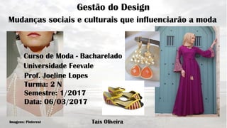 Gestão do Design
Mudanças sociais e culturais que influenciarão a moda
Taís Oliveira
Semestre: 1/2017
Turma: 2 N
Prof. Joeline Lopes
Curso de Moda - Bacharelado
Universidade Feevale
Data: 06/03/2017
Imagens: Pinterest
 