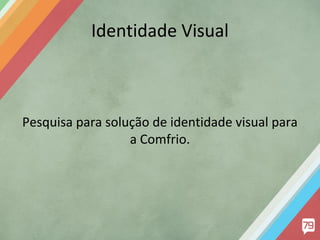Identidade Visual

Pesquisa para solução de identidade visual para
a Comfrio.

 