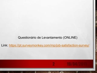 19/04/20152
Questionário de Levantamento (ONLINE)
Link: https://pt.surveymonkey.com/mp/job-satisfaction-survey/
 