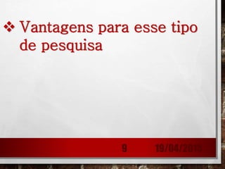  Vantagens para esse tipo
de pesquisa
19/04/20159
 