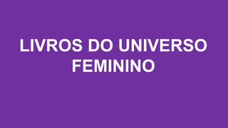 LIVROS DO UNIVERSO
FEMININO
 